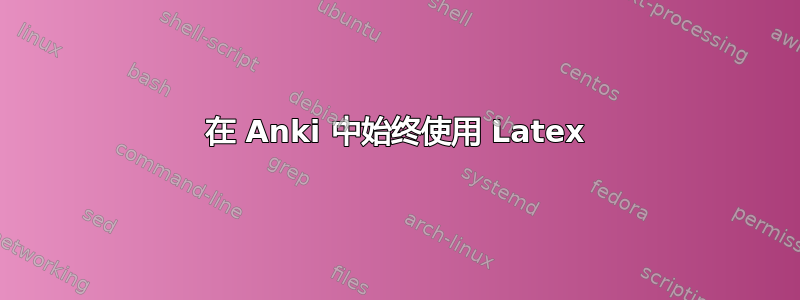 在 Anki 中始终使用 Latex