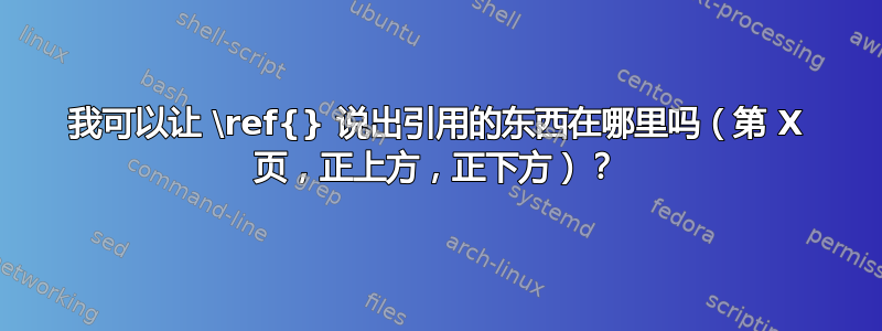 我可以让 \ref{} 说出引用的东西在哪里吗（第 X 页，正上方，正下方）？