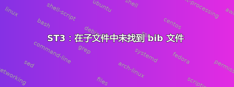 ST3：在子文件中未找到 bib 文件