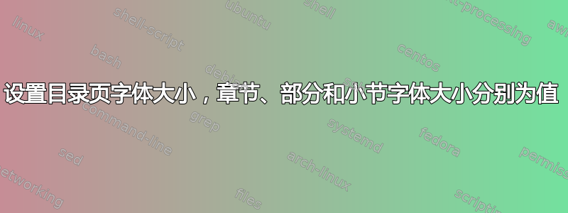 设置目录页字体大小，章节、部分和小节字体大小分别为值