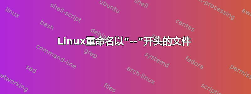 Linux重命名以“--”开头的文件