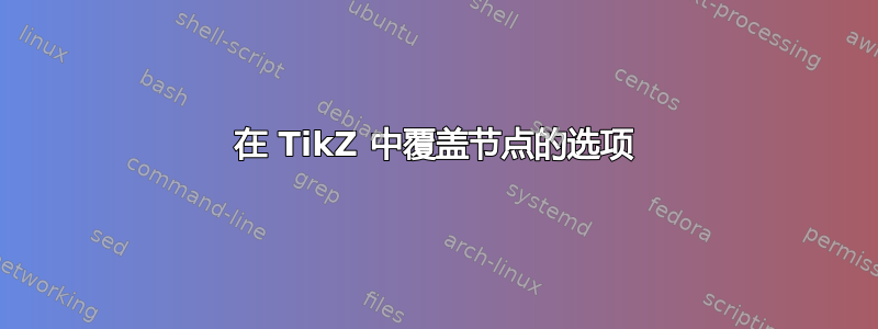 在 TikZ 中覆盖节点的选项