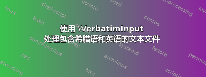 使用 \VerbatimInput 处理包含希腊语和英语的文本文件