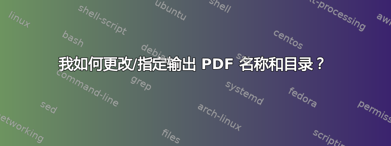 我如何更改/指定输出 PDF 名称和目录？