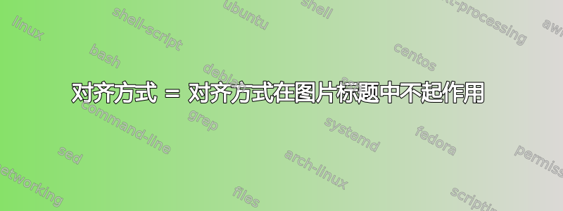 对齐方式 = 对齐方式在图片标题中不起作用