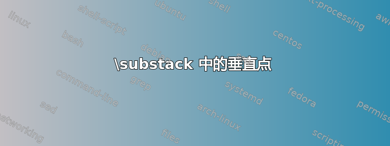 \substack 中的垂直点