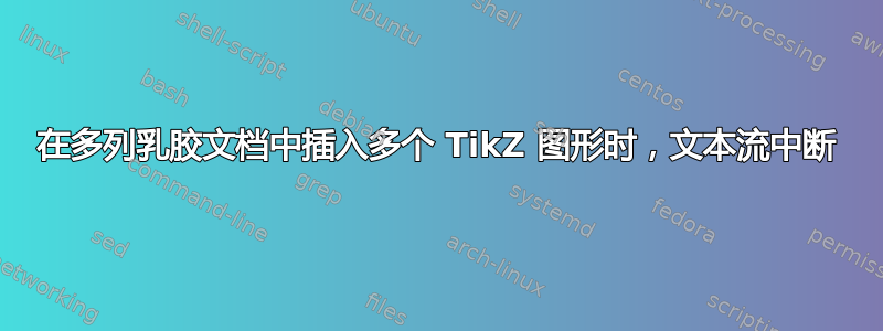 在多列乳胶文档中插入多个 TikZ 图形时，文本流中断