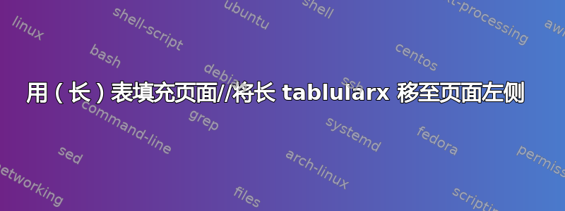 用（长）表填充页面//将长 tablularx 移至页面左侧 