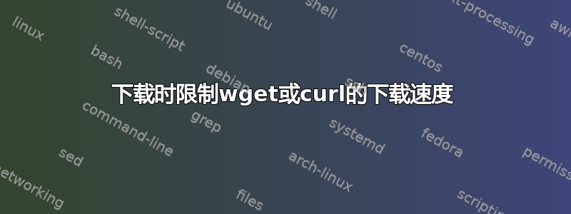 下载时限制wget或curl的下载速度