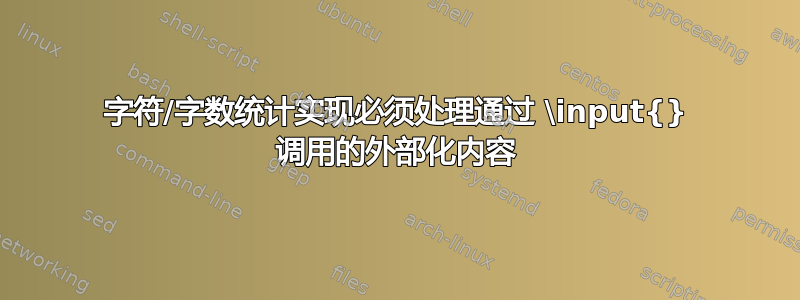 字符/字数统计实现必须处理通过 \input{} 调用的外部化内容