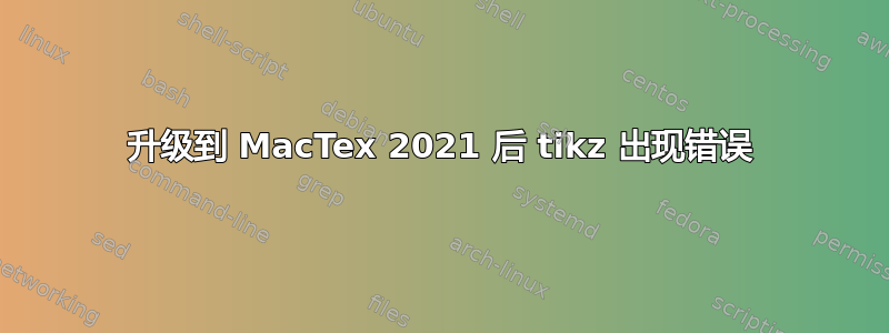 升级到 MacTex 2021 后 tikz 出现错误