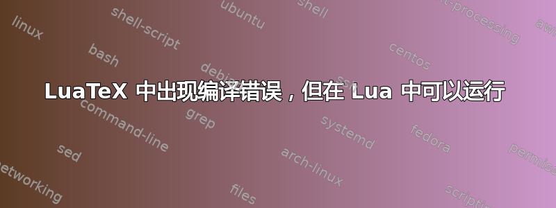 LuaTeX 中出现编译错误，但在 Lua 中可以运行