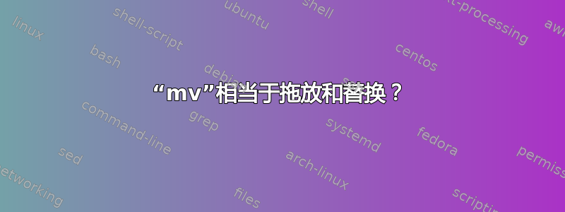 “mv”相当于拖放和替换？