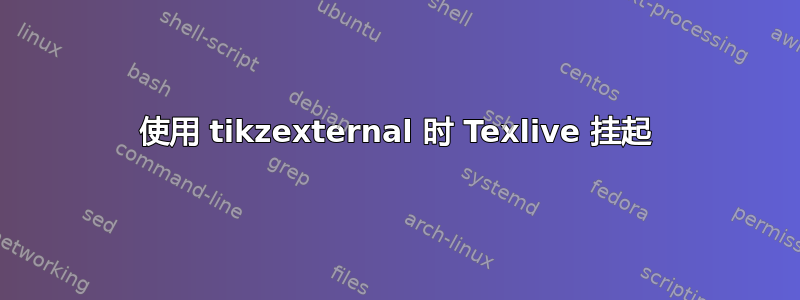 使用 tikzexternal 时 Texlive 挂起