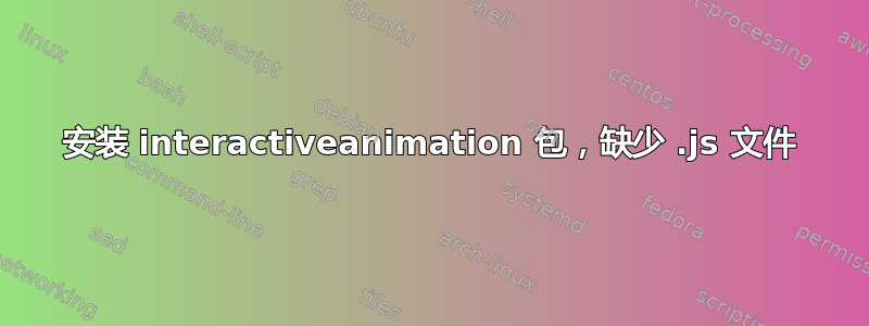 安装 interactiveanimation 包，缺少 .js 文件