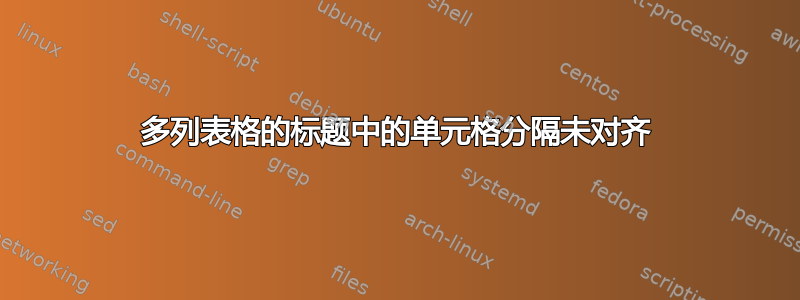 多列表格的标题中的单元格分隔未对齐