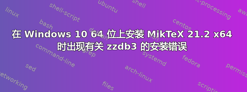 在 Windows 10 64 位上安装 MikTeX 21.2 x64 时出现有关 zzdb3 的安装错误