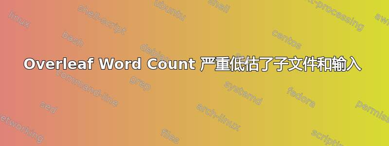 Overleaf Word Count 严重低估了子文件和输入