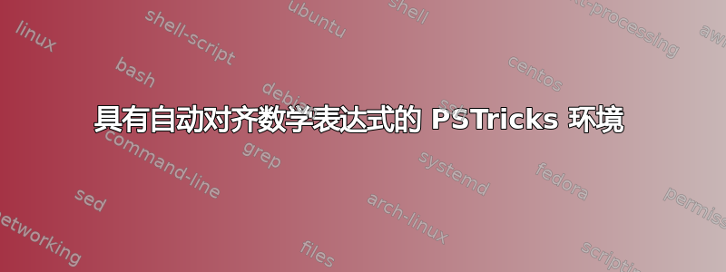 具有自动对齐数学表达式的 PSTricks 环境