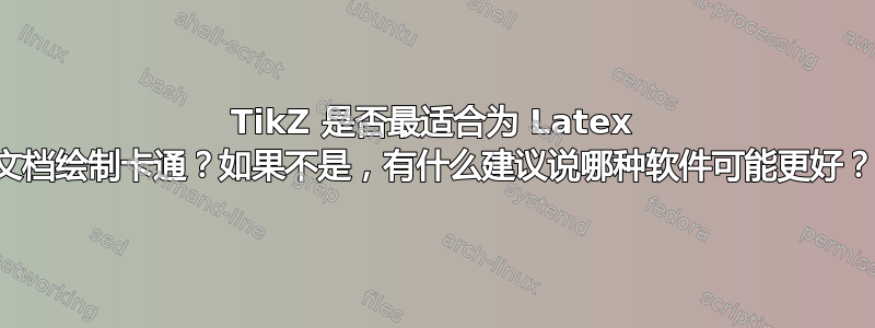 TikZ 是否最适合为 Latex 文档绘制卡通？如果不是，有什么建议说哪种软件可能更好？