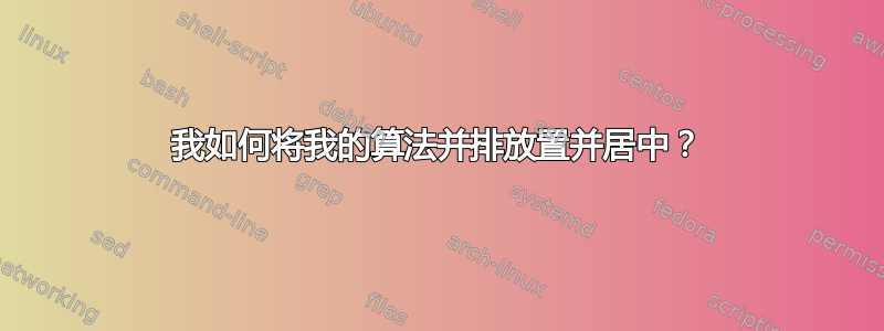 我如何将我的算法并排放置并居中？