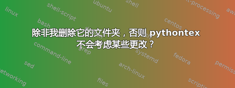 除非我删除它的文件夹，否则 pythontex 不会考虑某些更改？