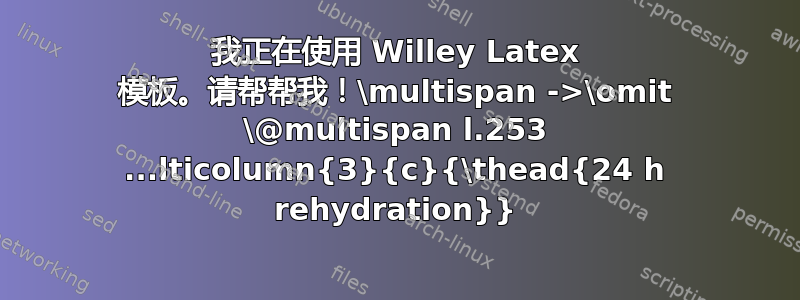 我正在使用 Willey Latex 模板。请帮帮我！\multispan ->\omit \@multispan l.253 ...lticolumn{3}{c}{\thead{24 h rehydration}}