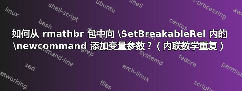 如何从 rmathbr 包中向 \SetBreakableRel 内的 \newcommand 添加变量参数？（内联数学重复）