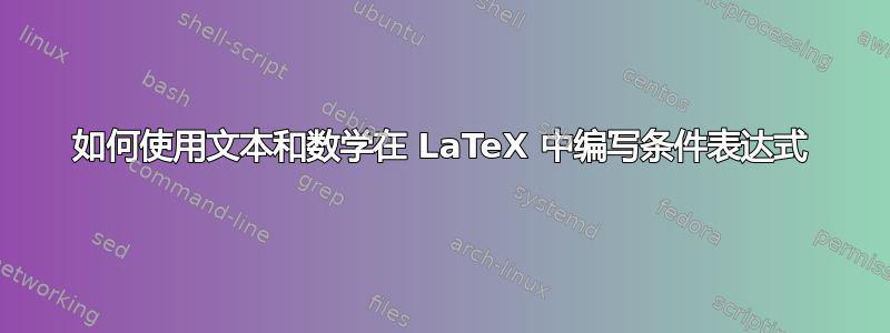 如何使用文本和数学在 LaTeX 中编写条件表达式