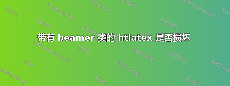 带有 beamer 类的 htlatex 是否损坏