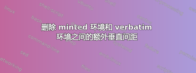 删除 minted 环境和 verbatim 环境之间的额外垂直间距