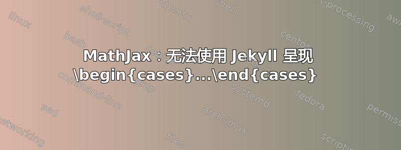 MathJax：无法使用 Jekyll 呈现 \begin{cases}...\end{cases} 