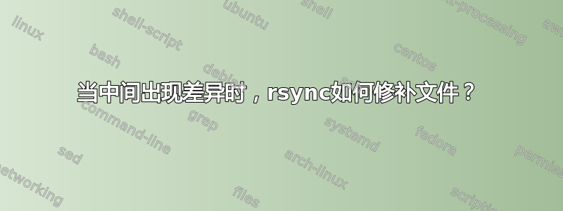 当中间出现差异时，rsync如何修补文件？