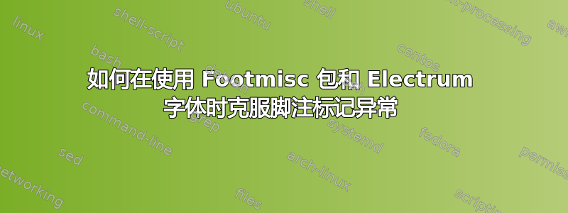 如何在使用 Footmisc 包和 Electrum 字体时克服脚注标记异常