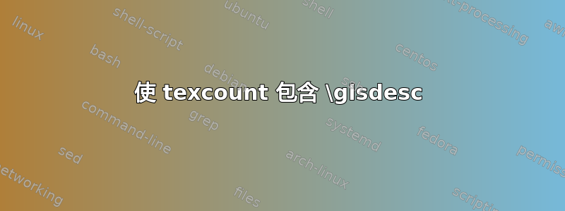 使 texcount 包含 \glsdesc