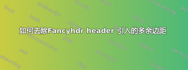 如何去除Fancyhdr header 引入的多余边距