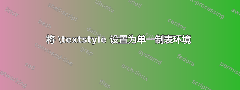 将 \textstyle 设置为单一制表环境