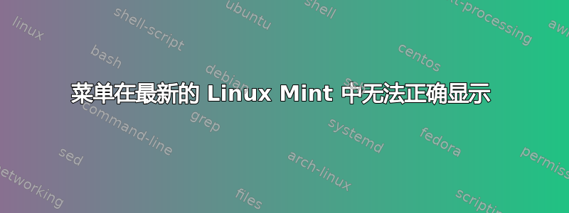 菜单在最新的 Linux Mint 中无法正确显示