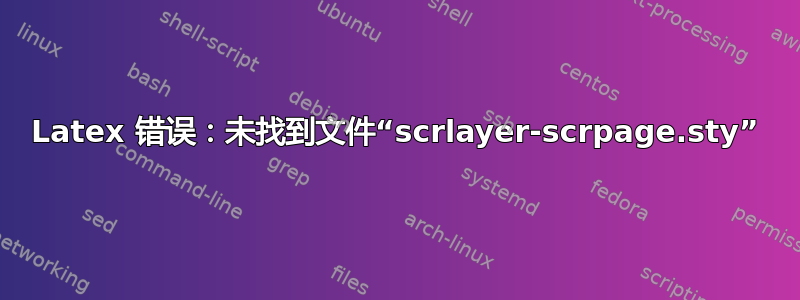 Latex 错误：未找到文件“scrlayer-scrpage.sty”