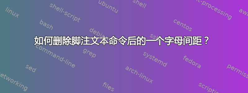 如何删除脚注文本命令后的一个字母间距？