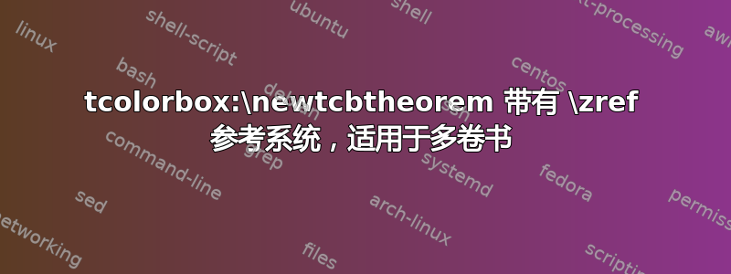 tcolorbox:\newtcbtheorem 带有 \zref 参考系统，适用于多卷书