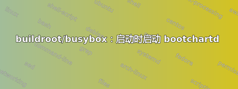 buildroot/busybox：启动时启动 bootchartd