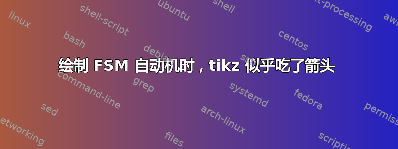 绘制 FSM 自动机时，tikz 似乎吃了箭头