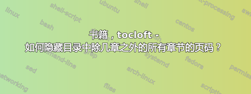 书籍，tocloft - 如何隐藏目录中除几章之外的所有章节的页码？