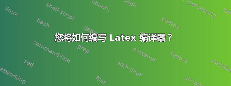 您将如何编写 Latex 编译器？