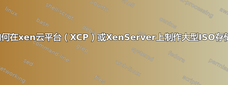 如何在xen云平台（XCP）或XenServer上制作大型ISO存储