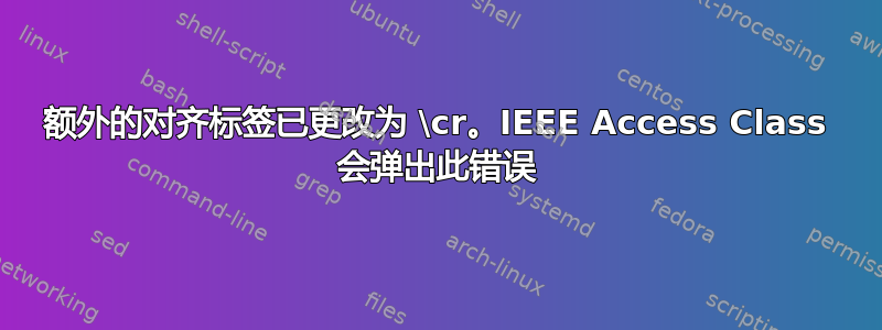 额外的对齐标签已更改为 \cr。IEEE Access Class 会弹出此错误