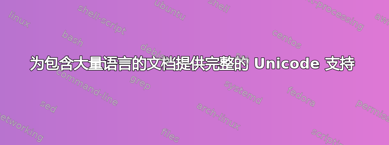 为包含大量语言的文档提供完整的 Unicode 支持