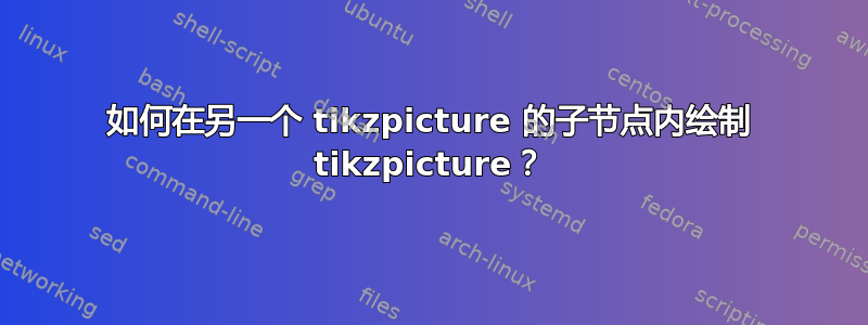 如何在另一个 tikzpicture 的子节点内绘制 tikzpicture？