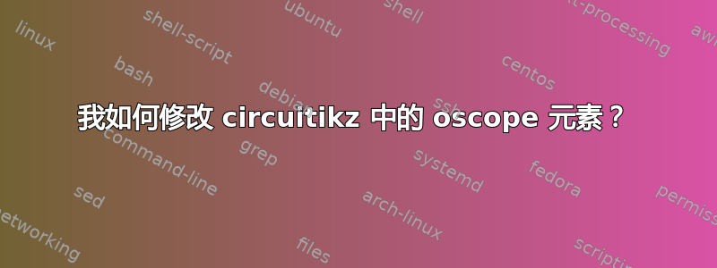 我如何修改 circuitikz 中的 oscope 元素？